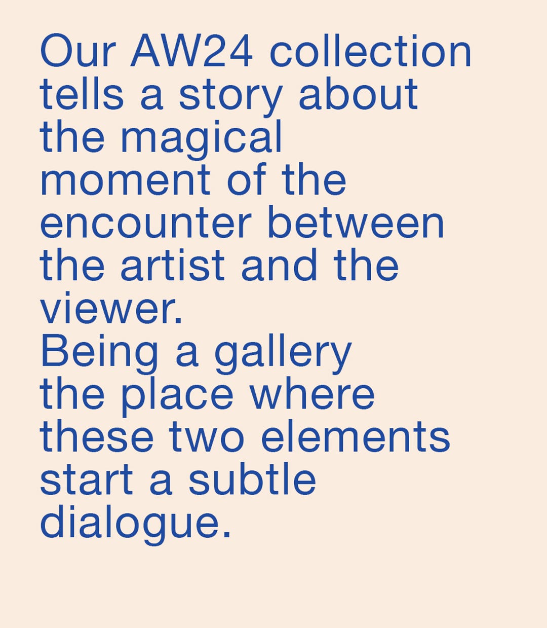 A collection inspired by the intimate moments of interaction between artists and viewers in a gallery setting.