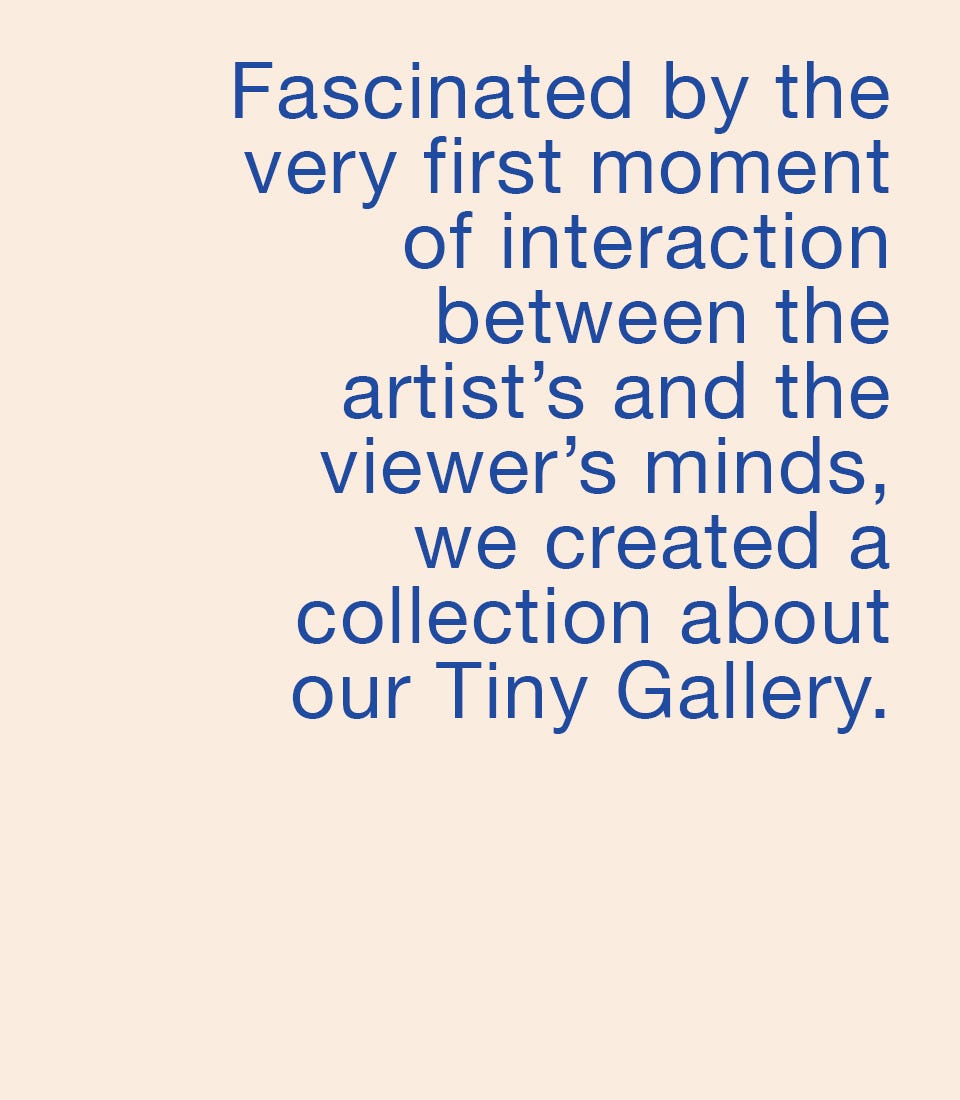 Fascinated by the very first moment of interaction between the artist’s and the viewer’s minds, we created a collection about our Tiny Gallery.